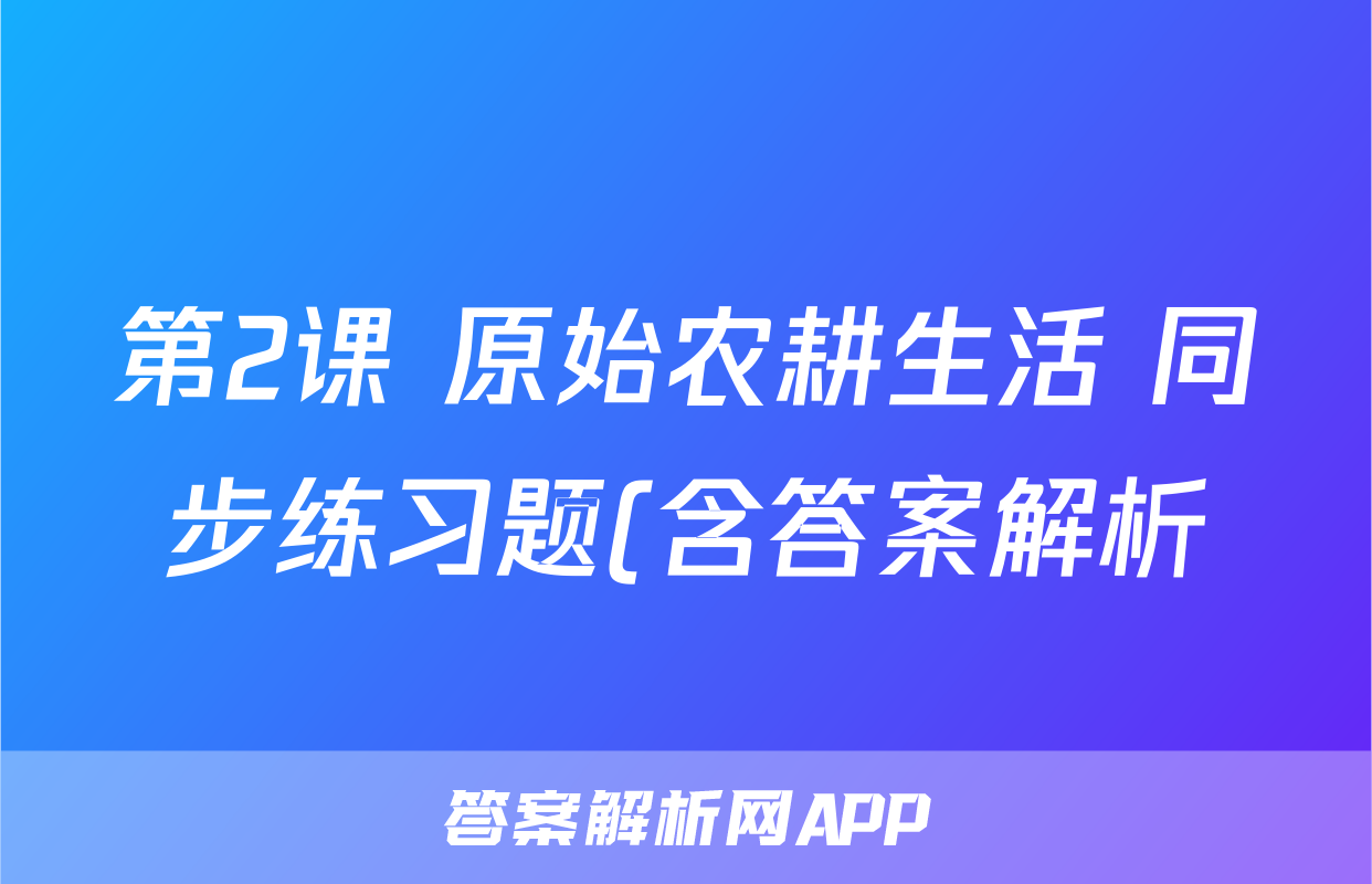 第2课 原始农耕生活 同步练习题(含答案解析)考试试卷